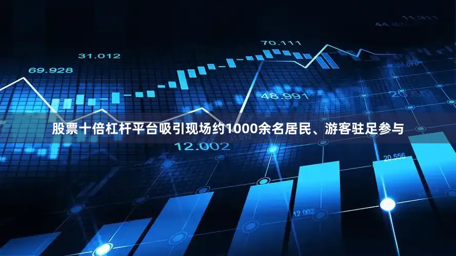 股票十倍杠杆平台吸引现场约1000余名居民、游客驻足参与
