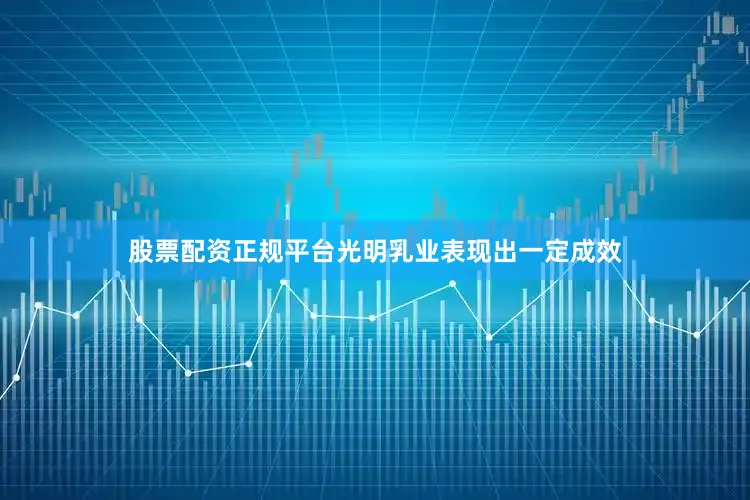 股票配资正规平台光明乳业表现出一定成效