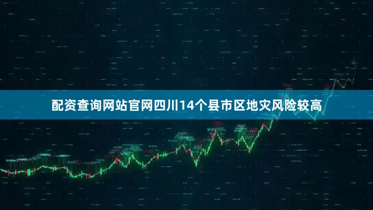 配资查询网站官网四川14个县市区地灾风险较高