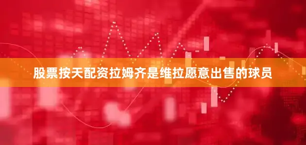 股票按天配资拉姆齐是维拉愿意出售的球员