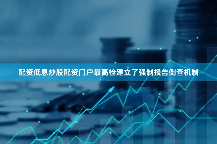 配资低息炒股配资门户最高检建立了强制报告倒查机制