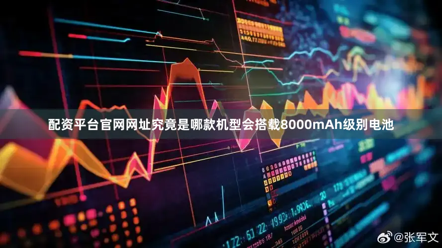 配资平台官网网址究竟是哪款机型会搭载8000mAh级别电池