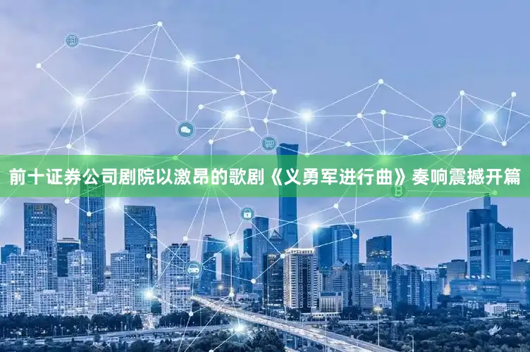 前十证券公司剧院以激昂的歌剧《义勇军进行曲》奏响震撼开篇