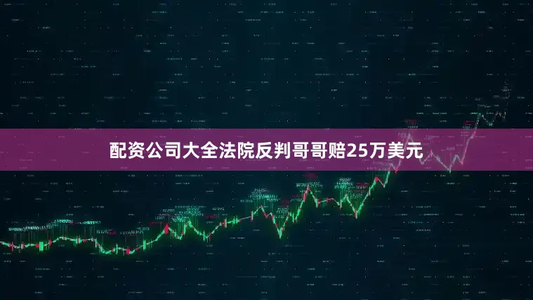 配资公司大全法院反判哥哥赔25万美元