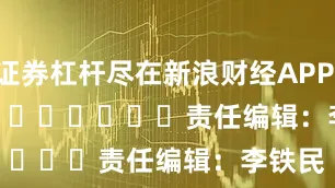 证券杠杆尽在新浪财经APP            						责任编辑：李铁民