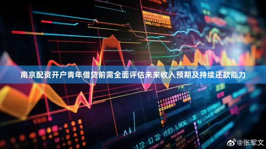 南京配资开户青年借贷前需全面评估未来收入预期及持续还款能力
