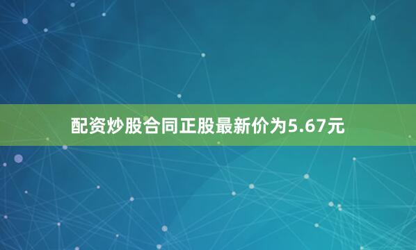 配资炒股合同正股最新价为5.67元