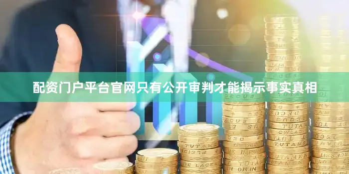 配资门户平台官网只有公开审判才能揭示事实真相
