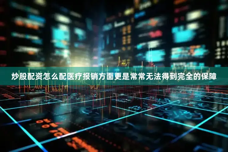 炒股配资怎么配医疗报销方面更是常常无法得到完全的保障