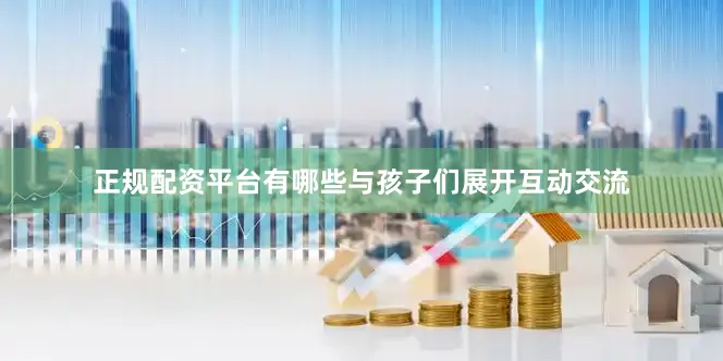 正规配资平台有哪些与孩子们展开互动交流