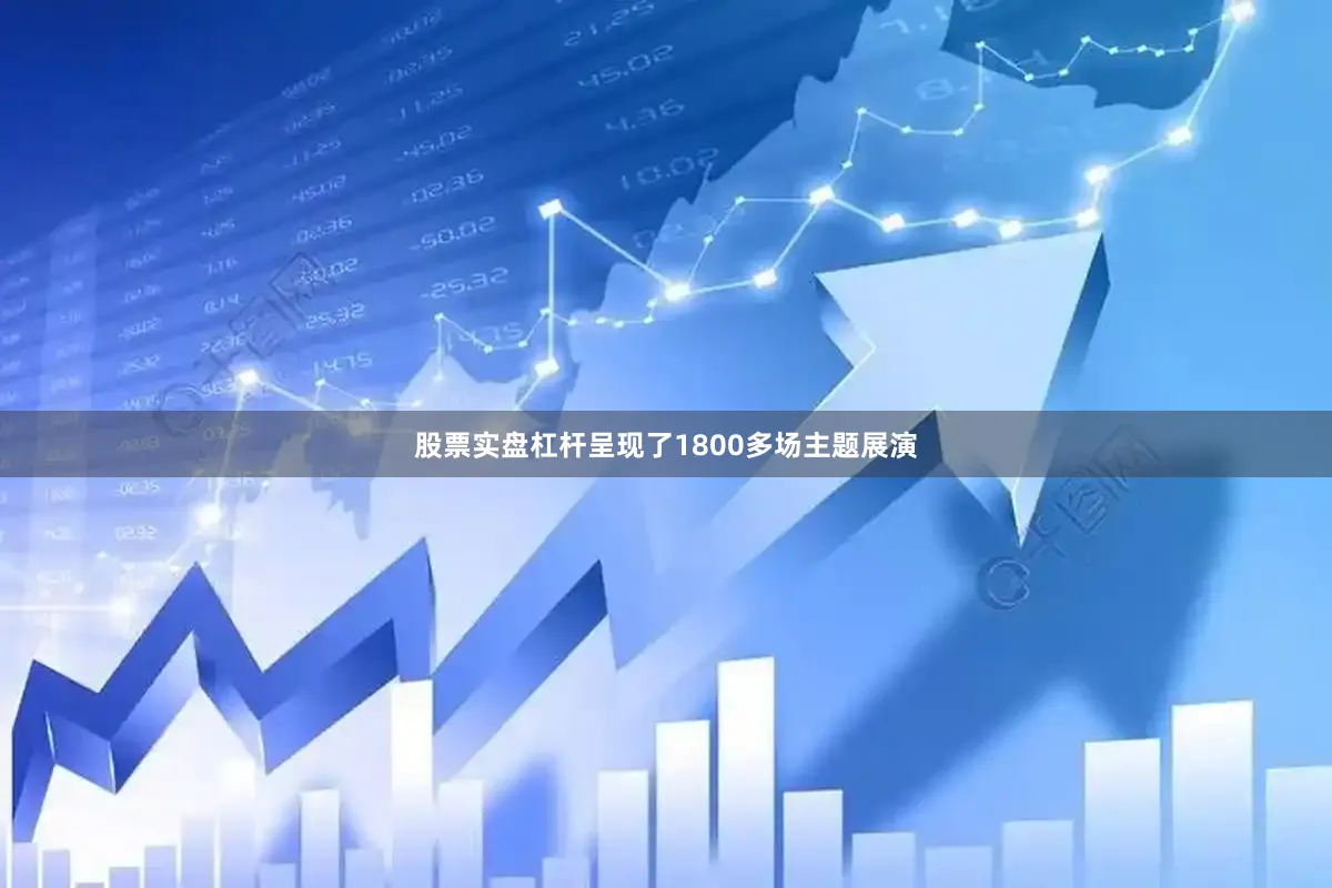 股票实盘杠杆呈现了1800多场主题展演