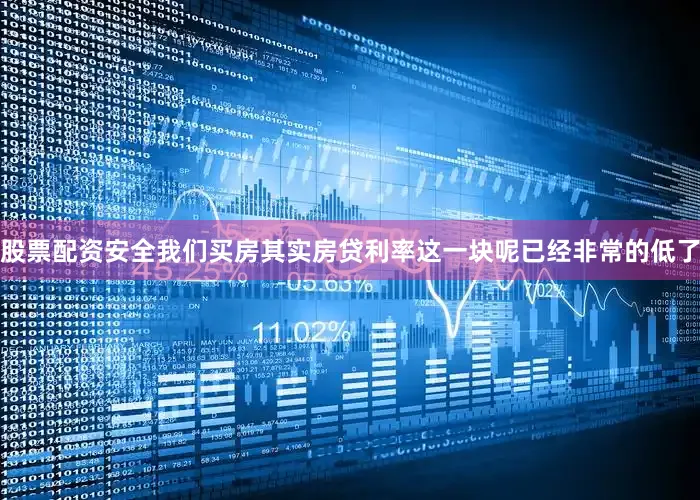 股票配资安全我们买房其实房贷利率这一块呢已经非常的低了