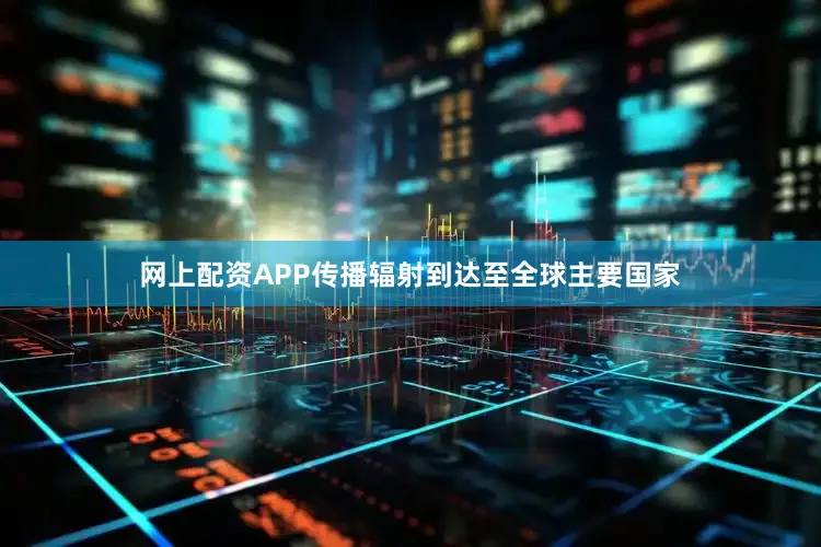网上配资APP传播辐射到达至全球主要国家