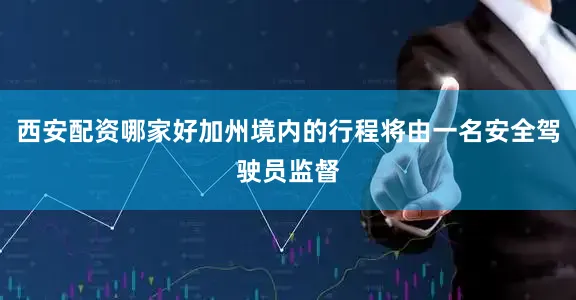 西安配资哪家好加州境内的行程将由一名安全驾驶员监督