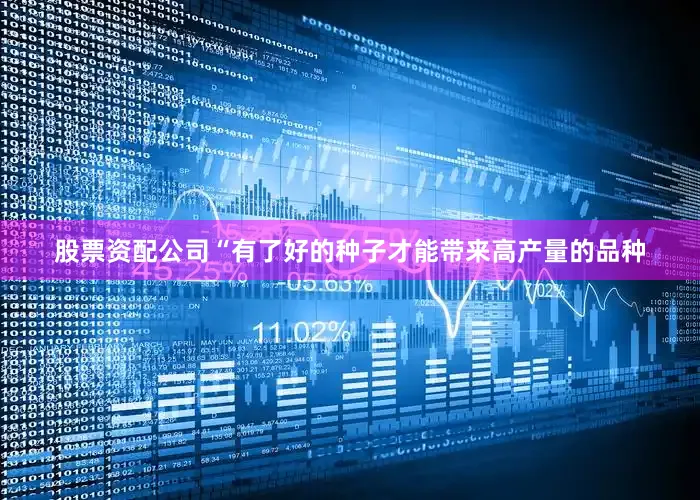 股票资配公司“有了好的种子才能带来高产量的品种