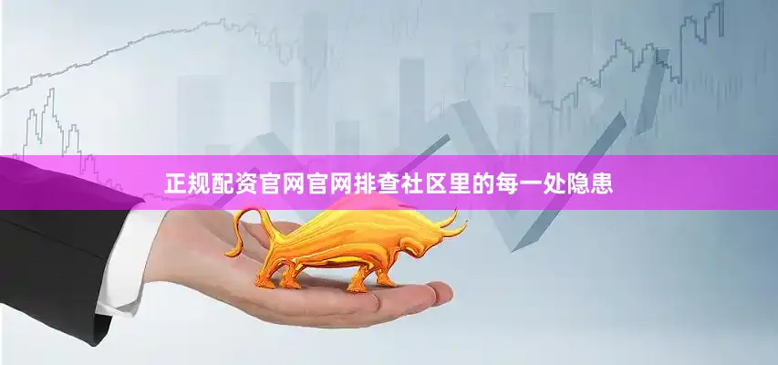 正规配资官网官网排查社区里的每一处隐患