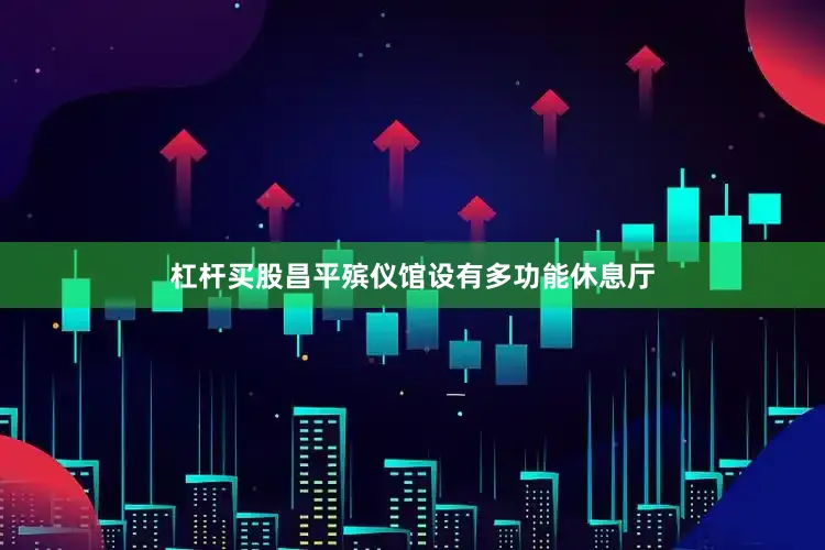 杠杆买股昌平殡仪馆设有多功能休息厅