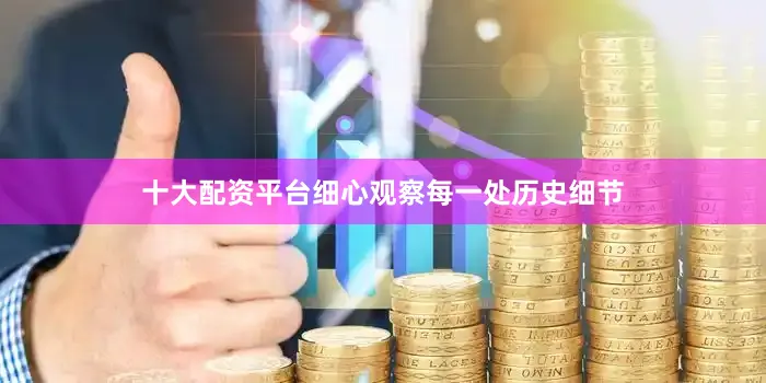 十大配资平台细心观察每一处历史细节