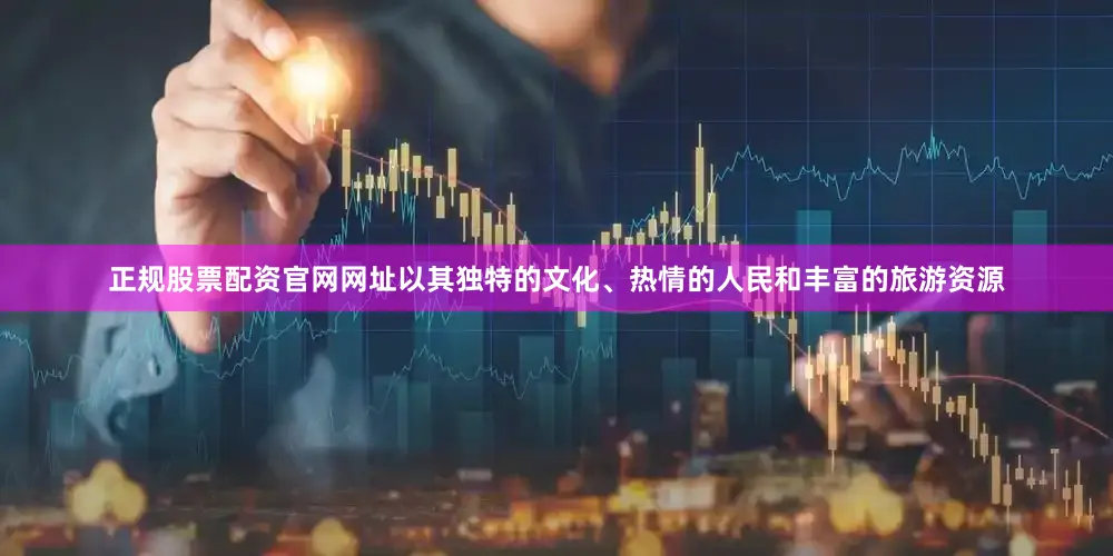 正规股票配资官网网址以其独特的文化、热情的人民和丰富的旅游资源