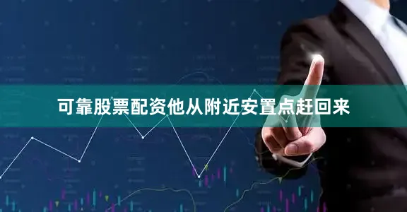 可靠股票配资他从附近安置点赶回来