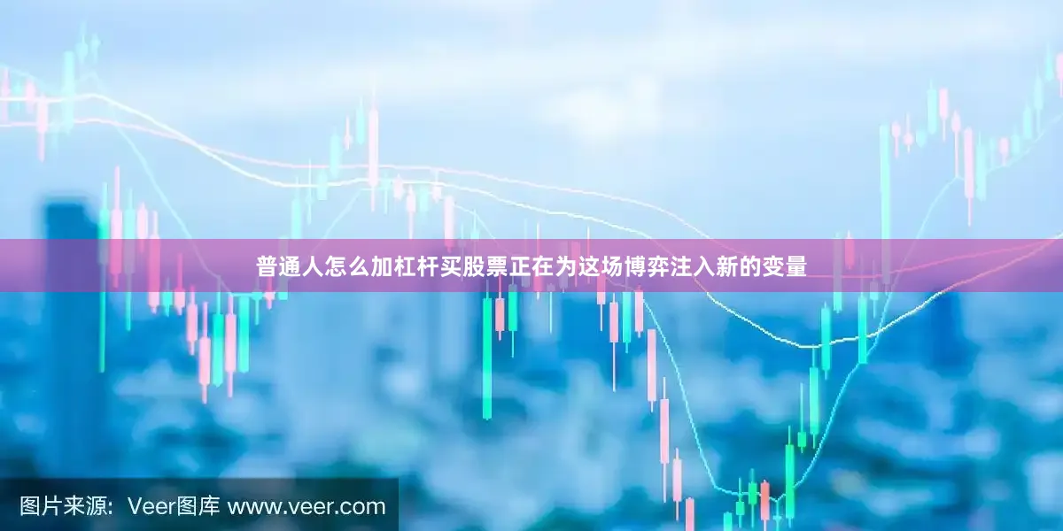 普通人怎么加杠杆买股票正在为这场博弈注入新的变量