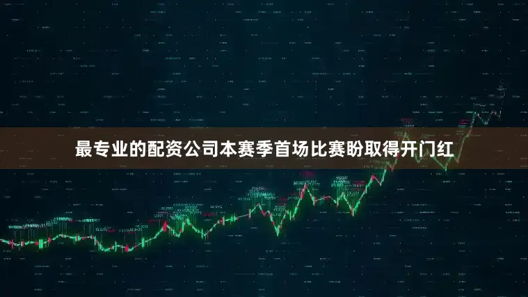 最专业的配资公司本赛季首场比赛盼取得开门红