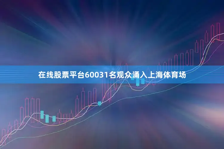 在线股票平台60031名观众涌入上海体育场