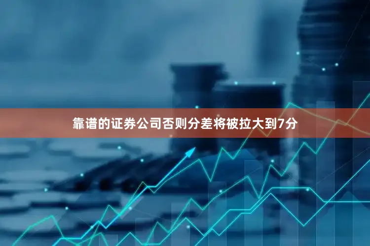 靠谱的证券公司否则分差将被拉大到7分