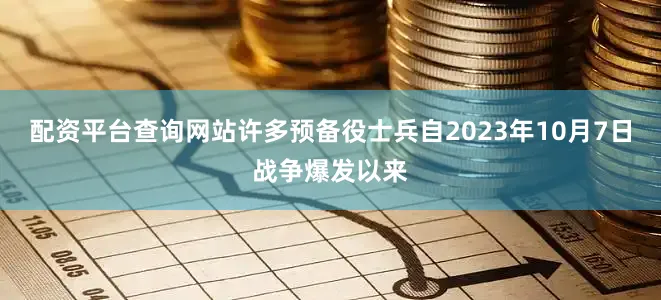 配资平台查询网站许多预备役士兵自2023年10月7日战争爆发以来