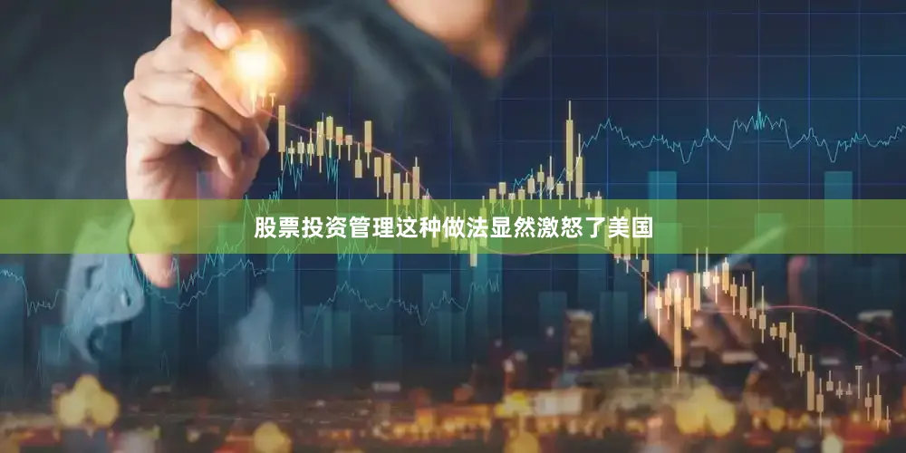 股票投资管理这种做法显然激怒了美国
