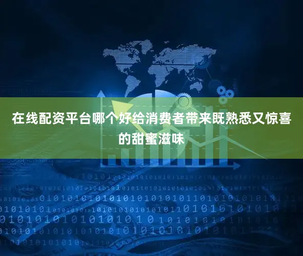 在线配资平台哪个好给消费者带来既熟悉又惊喜的甜蜜滋味