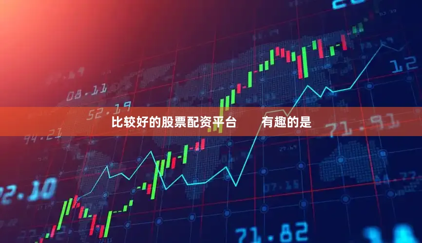 比较好的股票配资平台       有趣的是